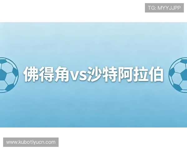 世界杯佛得角与沙特阿拉伯历史交锋记录全面分析与比赛展望 世界杯佛得角与沙特阿拉伯历史交锋记录全面分析与比赛展望